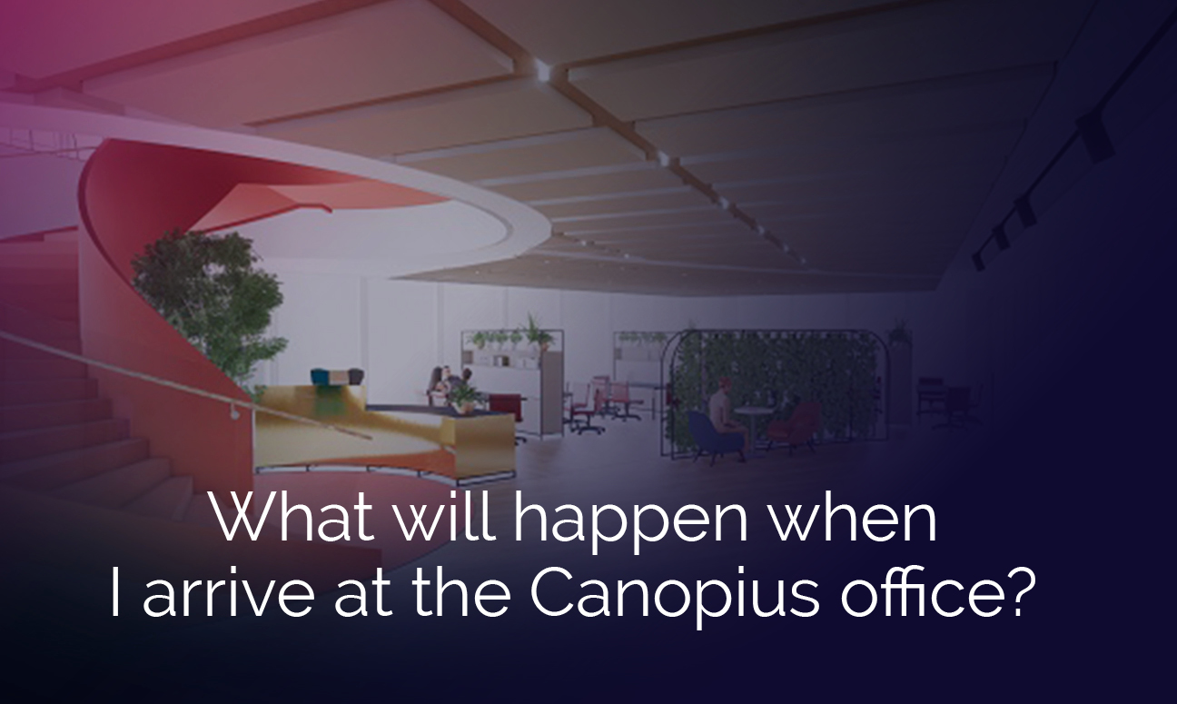 What will happen when I arrive at the Canopius office?