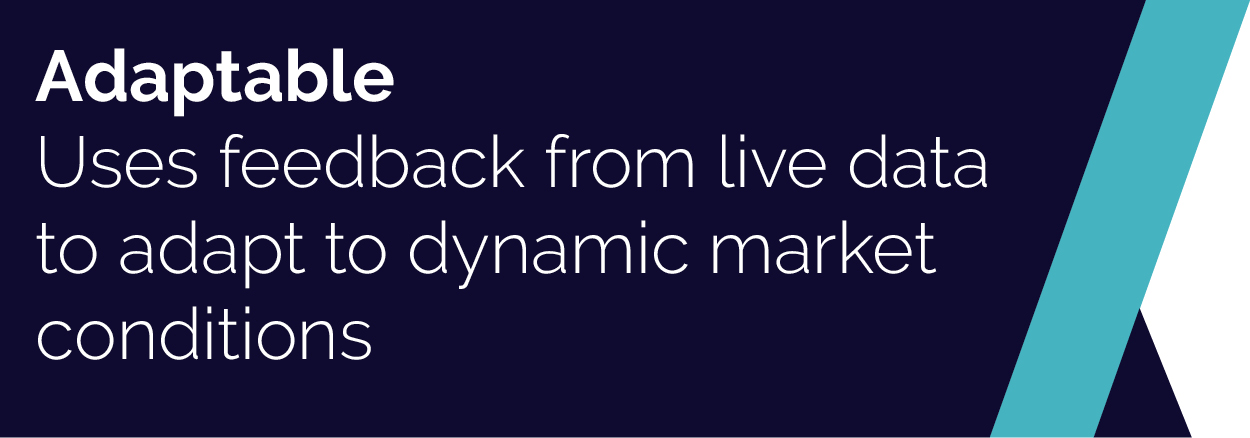 Adaptable: Uses feedback from live data to adapt to dynamic market conditions