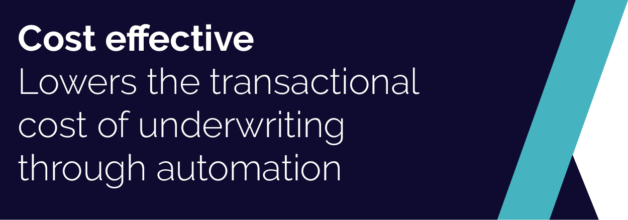 Cost effective: Lower the transactional cost of underwriting through automation